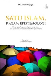 Image of Satu Islam Ragam Epistemologi:  Menyingkap Pergeseran Epistemologi Islam, Dari Epistemologi Teosentrisme ke Antroposentrisme